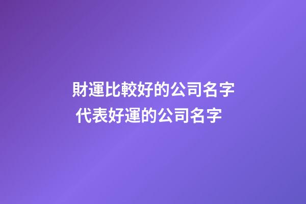 財運比較好的公司名字 代表好運的公司名字